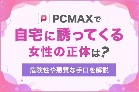 pcmax 自宅|PCMAXで自宅に誘ってくる女性は危険！悪質な手口や素人女性 .